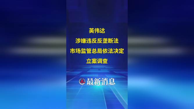英偉達(dá)涉嫌反壟斷法違規(guī)，市場(chǎng)監(jiān)管總局立案調(diào)查